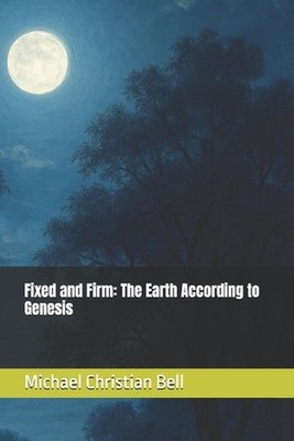 Fixed and Firm: The Earth According to Genesis by Michael Christian Bell Paperba