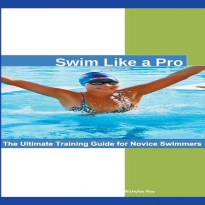 Swim Like a Pro The Ultimate Training Guide for Novice Swimmers.