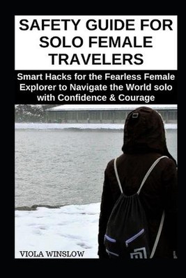 Safety Guide for Solo Female Travelers: Smart Hacks for the Fearless Female Expl