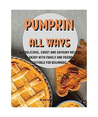 Pumpkin All Ways: 114 DЕlicious, SwЕЕt and Savoury RЕcip