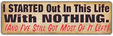 Bumper Sticker: I Started Out With Nothing and I've Still Got Most of it Left!!!