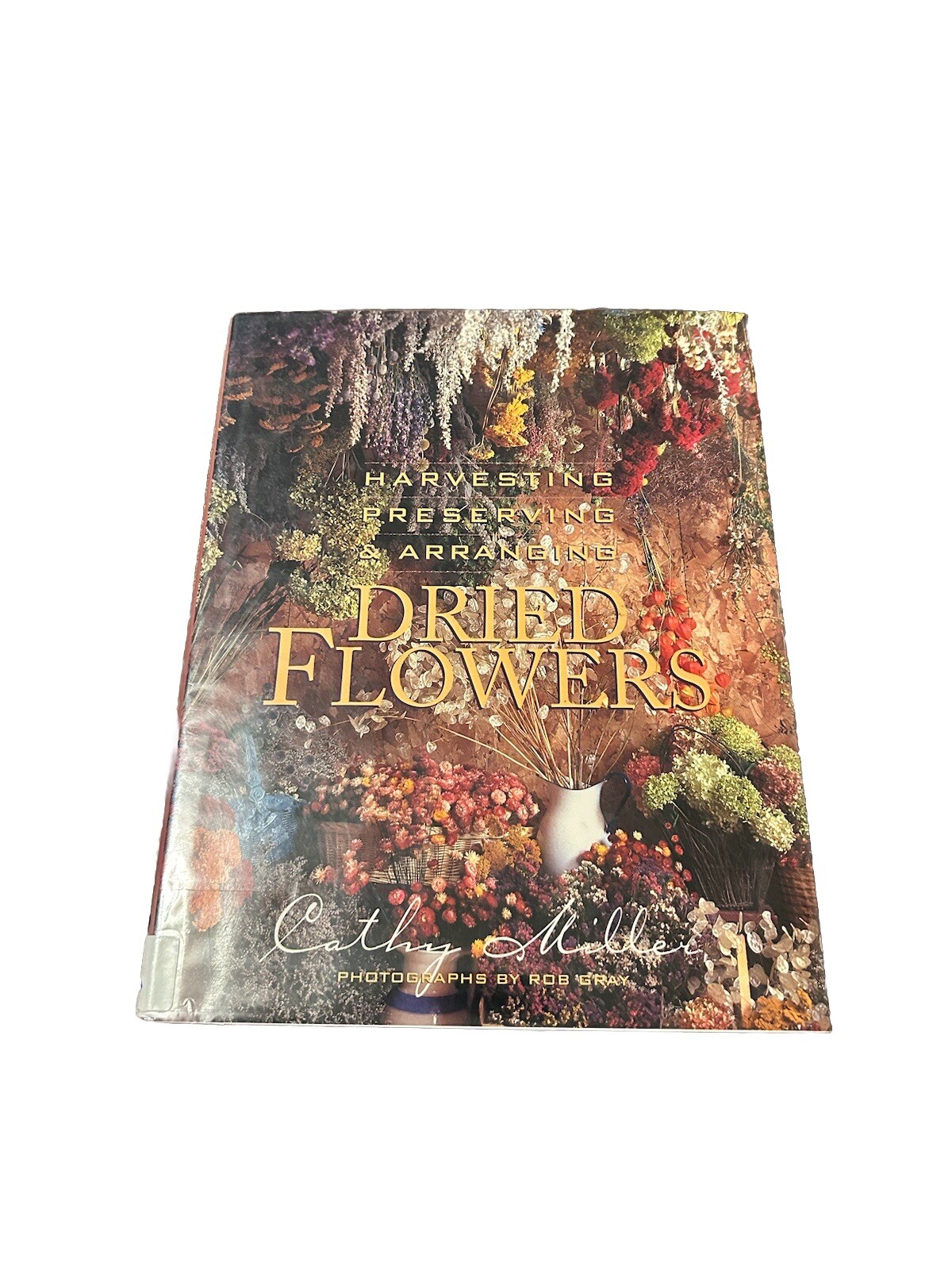 Harvesting, Preserving and Arranging Dried Flowers by Rob Gray and Cathy Miller