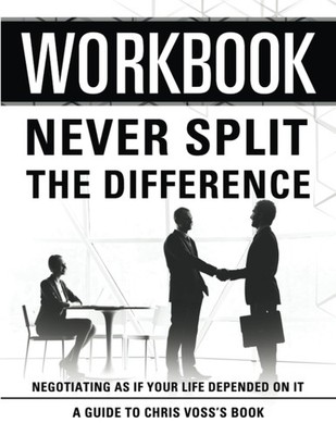 Workbook: Never Split The Difference: An Interactive Guide to Chris Voss's B...