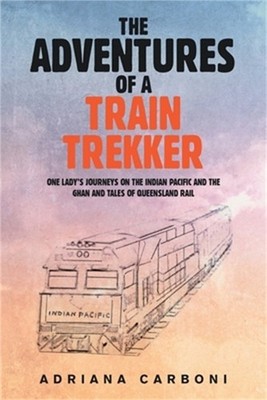 The Adventures of a Train Trekker: One Lady's Journeys on the Indian Pacific and