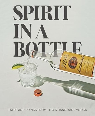 Spirit in a Bottle : Tales and Drinks from Tito's Handmade Vodka by Tito's ...