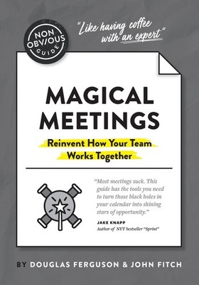 The Non-Obvious Guide to Magical Meetings (Reinvent How Your Team Works Together