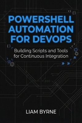 PowerShell Automation for DevOps: Building Scripts and Tools for Continuous Inte