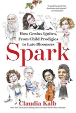 Spark: How Genius Ignites, From Child Prodigies to Late Bloomers by Claudia Kalb