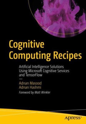Cognitive Computing Recipes : Artificial Intelligence Solutions Using Microso...