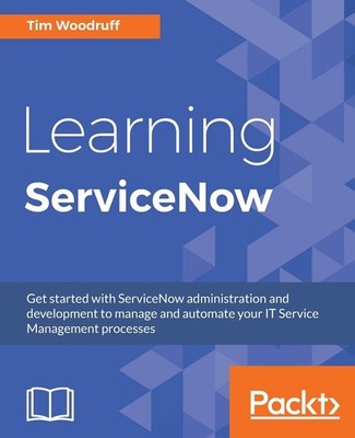 Learning ServiceNow: Get started with ServiceNow administration and developm...