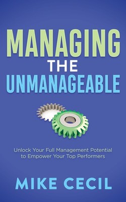 Managing the Unmanageable: Unlock Your Full Management Potential to Empower ...
