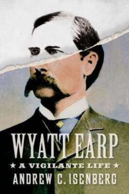 Wyatt Earp: A Vigilante Life by Andrew C Isenberg: Used
