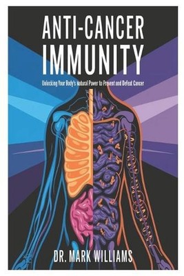 Anti-Cancer Immunity: Unlocking Your Body's Natural Power to Prevent and Defeat