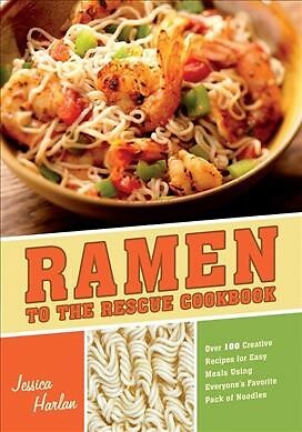 Ramen to the Rescue Cookbook : 100 Creative Recipes for Easy Meals Using Ever...