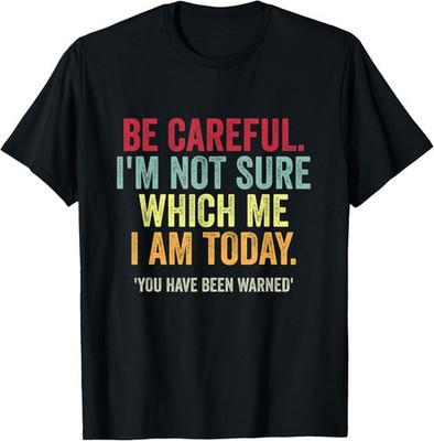 Becareful I'm Not Sure Which Me I Am Today Funny Sarcastic T-Shirt