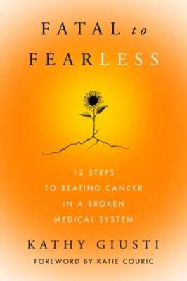 Fatal to Fearless: 12 Steps to Beating Cancer in a Broken Medical System: Used