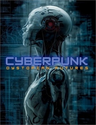 Cyberpunk: A Visual Guide to the History, Philosophy, Literature, Films, and Aes