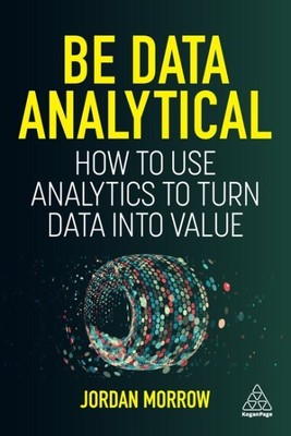 Be Data Analytical : How to Use Analytics to Turn Data into Value, Paperback ...