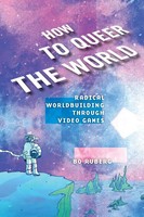 How To Queer The World | Radical Worldbuilding Through Video Games | Bo Ruberg