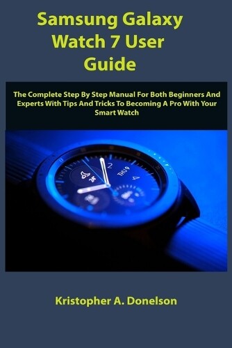 Kristopher A Donelson Samsung Galaxy Watch 7 User Guide (Tascabile)