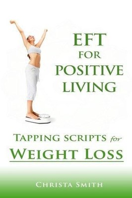 EFT for Positive Living: Tapping Scripts for Weight Loss - Smith, Christa