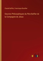 Oeuvres Philosophiques Du PèRe Buffier De La Compagnie De JéSus Buffier (U. A.)