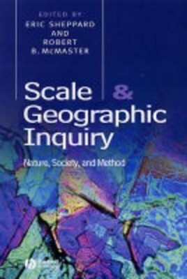 Scale and Geographic Inquiry: Nature, Society, and Method by Eric Sheppard (Engl