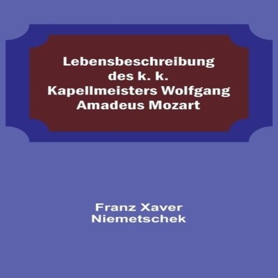 Lebensbeschreibung des k. k. Kapellmeisters Wolfgang Amadeus Moza