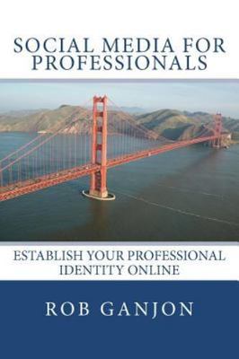 Social Media for Professionals : Establish Your Professional Identity Online,...