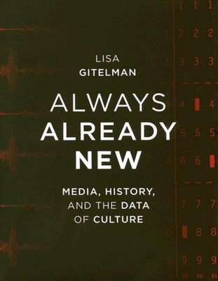 Always Already New : Media, History, and the Data of Culture Lisa