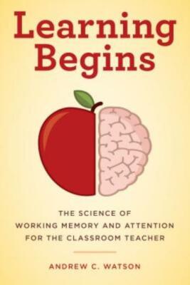 Learning Begins: The Science Of Working Memory And Attention For The Classr...
