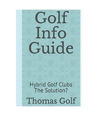 Golf Info Guide: Hybrid Golf Clubs The Solution? [The Key Principles, Band 6], G