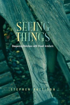 Seeing Things | Deepening Relations with Visual Artefacts | Stephen Pattison