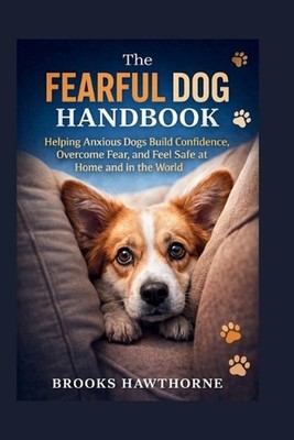 The FEARFUL DOG HANDBOOK: Helping Anxious Dogs Build Confidence, Overcome Fear, 