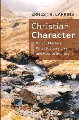 Christian Character: Why It Matters, What It Looks Like, and How to Improve It