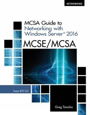 MCSA Guide to Networking with Windows Server 2016: Exam 70-741 by Greg Tomsho (E