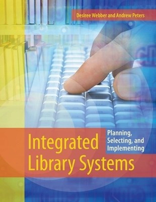 Integrated Library Systems: Planning, Selecting, and Implementing by Desiree Web