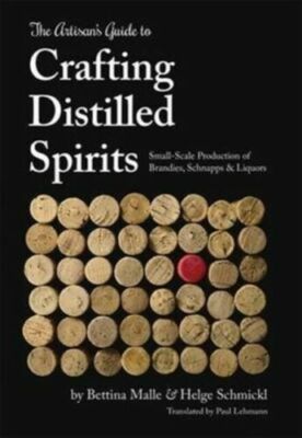 Artisan's Guide to Crafting Distilled Spirits : Small-Scale Production of Bra...