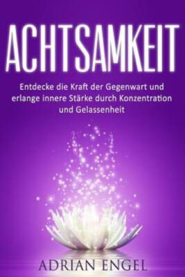 Achtsamkeit: Entdecke Die Kraft Der Gegenwart Und Erlange Innere St?Rke Dur...