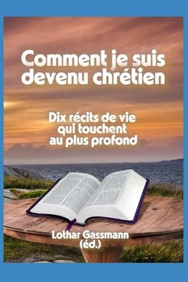 Comment je suis devenu chrtien: Dix r?cits de vie qui touchent au plus profond b