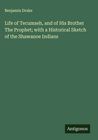 Benjamin Drake | Life Of Tecumseh, And Of His Brother The Prophet; With A...