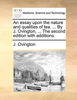 An Essay Upon the Nature and Qualities of Tea. ... by J. Ovington, ... the ...