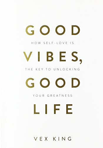 Good Vibes, Good Life: How Self-Love Is the Key to Unlocking... - King, Vex