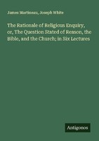 The Rationale Of Religious Enquiry, Or, The Question Stated Of Reason, The Bible