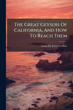 The Great Geysers Of California, And How To Reach Them by Laura de Force Gordon 