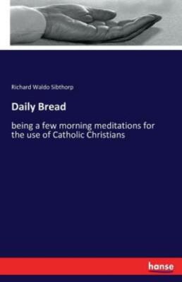 Daily Bread: Being A Few Morning Meditations For The Use Of Catholic Christ...