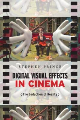 Digital Visual Effects in Cinema: The Seduction of Reality by Prince, Stephen