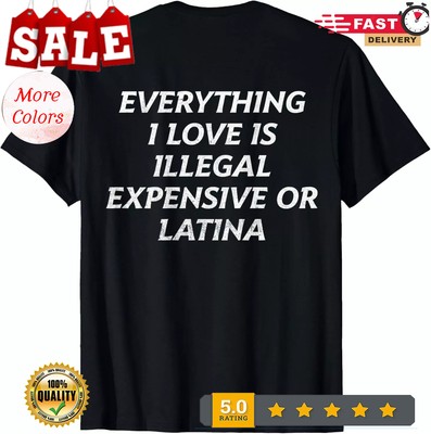 2025/Everything I Love Is Illegal Expensive Or Latina (on back) T-Shirt