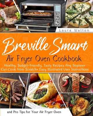 Breville Smart Air Fryer Oven Cookbook: Healthy, Budget-Friendly, Tasty Recipes