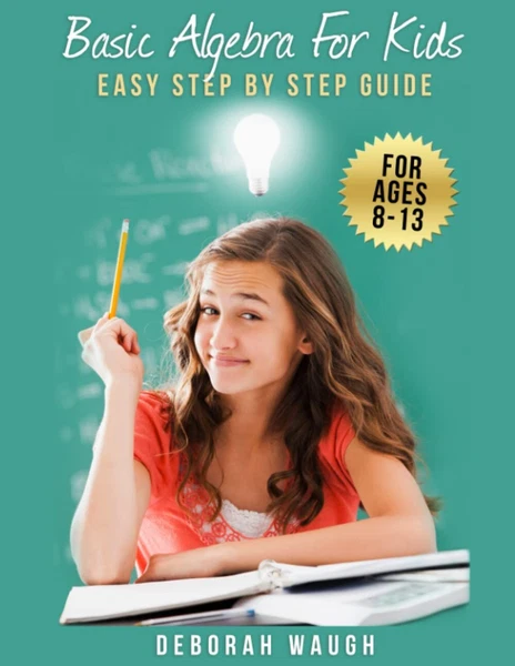 Basic Algebra For Kids: Simple Step by Step Guide For Learning, Homework and...